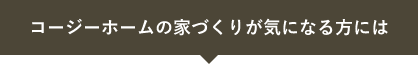 コージーホームの家づくりが気になる方には