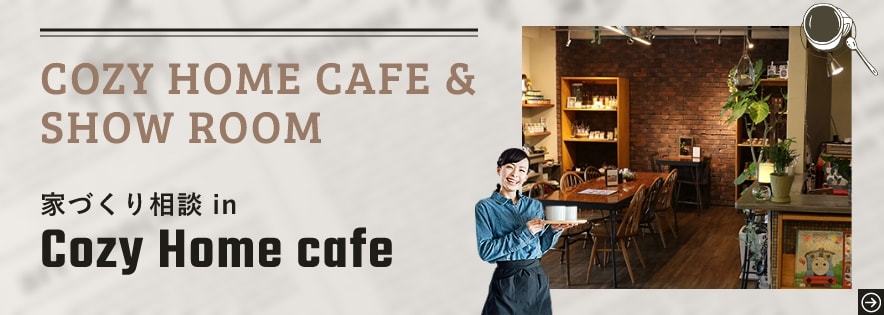 COZY HOME CAFE ＆ SHOW ROOM　家づくり相談 in Cozy Home cafe