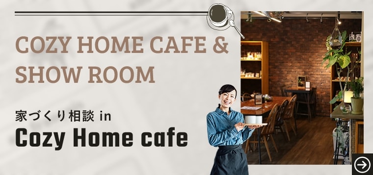 COZY HOME CAFE ＆ SHOW ROOM　家づくり相談 in Cozy Home cafe