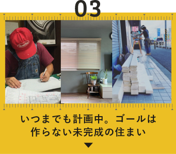 03 いつまでも計画中。ゴールは作らない未完成の住まい