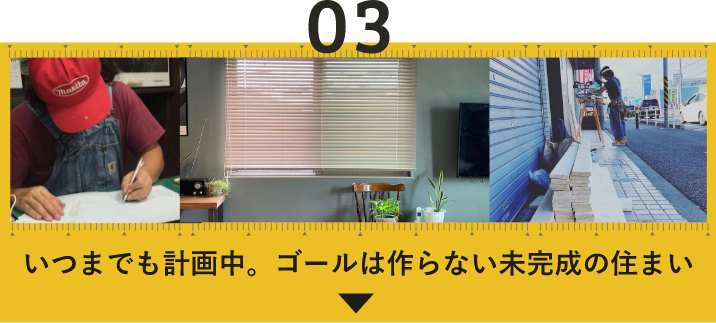 03 いつまでも計画中。ゴールは作らない未完成の住まい