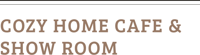 COZY HOME CAFE & SHOW ROOM